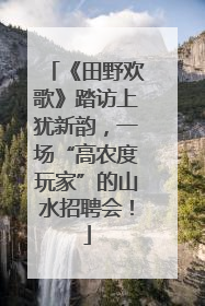 《田野欢歌》踏访上犹新韵，一场“高农度玩家”的山水招聘会！