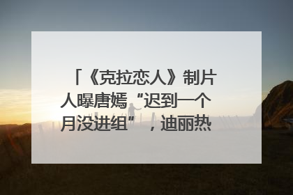 《克拉恋人》制片人曝唐嫣“迟到一个月没进组”，迪丽热巴险些被替换！刚刚，唐嫣方最新发声