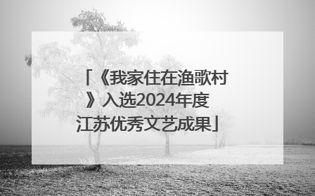 《我家住在渔歌村》入选2024年度江苏优秀文艺成果