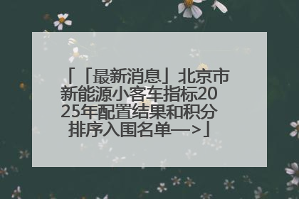 「最新消息」北京市新能源小客车指标2025年配置结果和积分排序入围名单—>