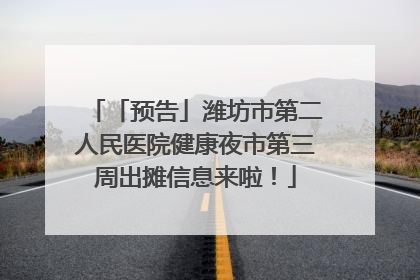 「预告」潍坊市第二人民医院健康夜市第三周出摊信息来啦！