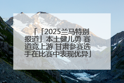 「2025兰马特别报道」本土健儿勇 赛道竞上游 甘肃参赛选手在比赛中表现优异