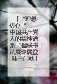 “理想·初心“——中国共产党人的精神谱系“楹联书法展巡展登陆三门峡