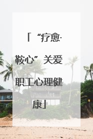 “疗愈·鞍心”关爱职工心理健康