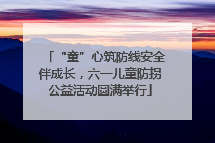 “童”心筑防线安全伴成长，六一儿童防拐公益活动圆满举行