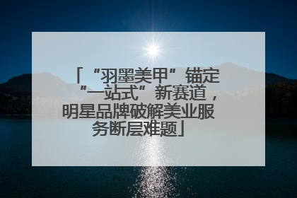 “羽墨美甲”锚定“一站式”新赛道，明星品牌破解美业服务断层难题