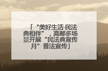 “美好生活·民法典相伴”，高邮多场景开展“民法典宣传月”普法宣传