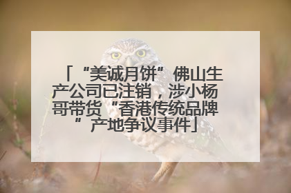 “美诚月饼”佛山生产公司已注销，涉小杨哥带货“香港传统品牌”产地争议事件
