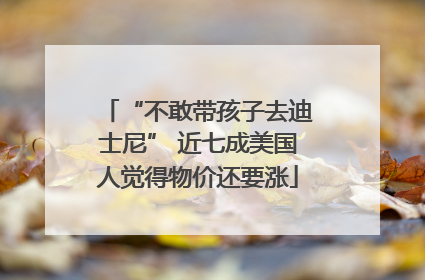 “不敢带孩子去迪士尼” 近七成美国人觉得物价还要涨
