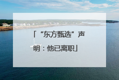 “东方甄选”声明：他已离职