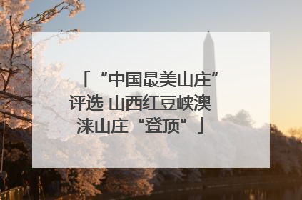 “中国最美山庄”评选 山西红豆峡澳涞山庄“登顶”