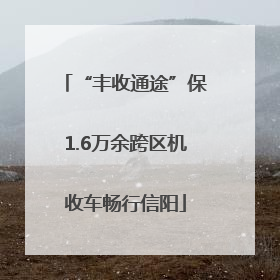 “丰收通途”保1.6万余跨区机收车畅行信阳