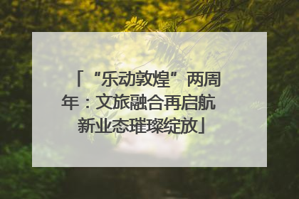 “乐动敦煌”两周年：文旅融合再启航 新业态璀璨绽放