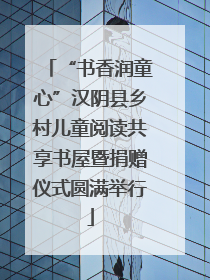 “书香润童心”汉阴县乡村儿童阅读共享书屋暨捐赠仪式圆满举行