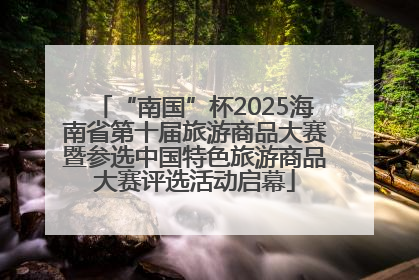 “南国”杯2025海南省第十届旅游商品大赛暨参选中国特色旅游商品大赛评选活动启幕
