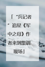 “兵记者”追星《军中之母》作者来到集训现场