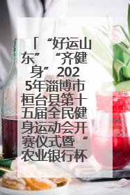 “好运山东”“齐健身”2025年淄博市桓台县第十五届全民健身运动会开赛仪式暨“农业银行杯”第一届社区工作队伍运动会开赛