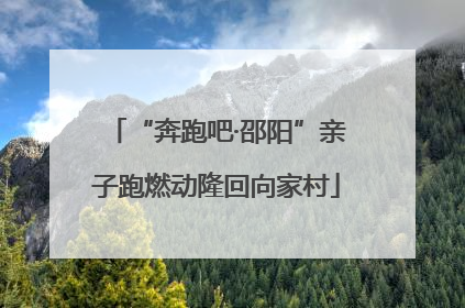 “奔跑吧·邵阳”亲子跑燃动隆回向家村