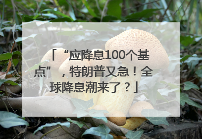 “应降息100个基点”，特朗普又急！全球降息潮来了？