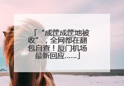 “成筐成筐地被收”，全网都在翻包自查！厦门机场最新回应……