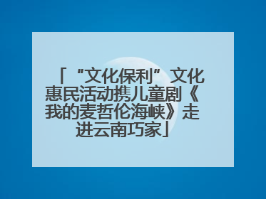 “文化保利”文化惠民活动携儿童剧《我的麦哲伦海峡》走进云南巧家