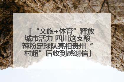 “文旅+体育”释放城市活力 四川这支酸辣粉足球队亮相贵州“村超”后收到感谢信