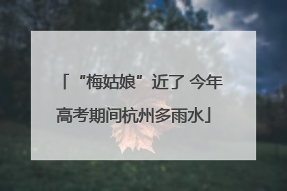 “梅姑娘”近了 今年高考期间杭州多雨水