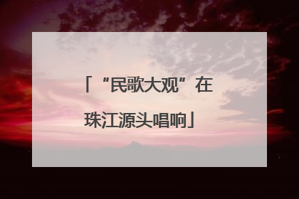“民歌大观”在珠江源头唱响