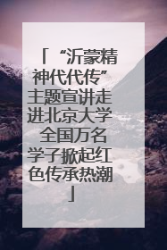 “沂蒙精神代代传”主题宣讲走进北京大学 全国万名学子掀起红色传承热潮