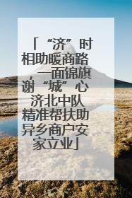 “济”时相助暖商路，一面锦旗谢“城”心 济北中队精准帮扶助异乡商户安家立业