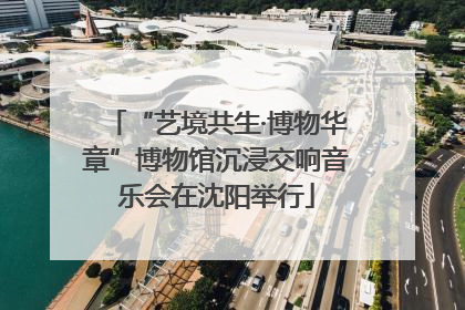 “艺境共生·博物华章”博物馆沉浸交响音乐会在沈阳举行