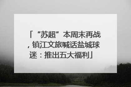 “苏超”本周末再战，镇江文旅喊话盐城球迷：推出五大福利