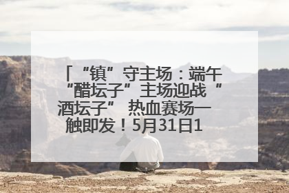 “镇”守主场：端午“醋坛子”主场迎战“酒坛子” 热血赛场一触即发！5月31日15:00，镇江见！