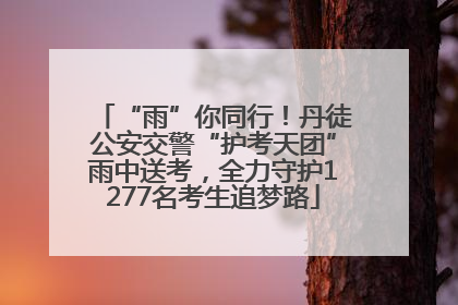 “雨”你同行！丹徒公安交警“护考天团”雨中送考，全力守护1277名考生追梦路