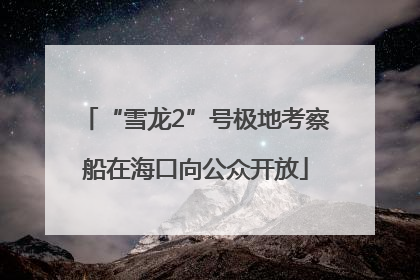 “雪龙2”号极地考察船在海口向公众开放