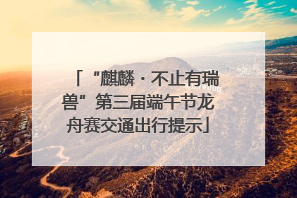 “麒麟・不止有瑞兽”第三届端午节龙舟赛交通出行提示