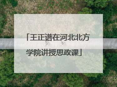 王正谱在河北北方学院讲授思政课