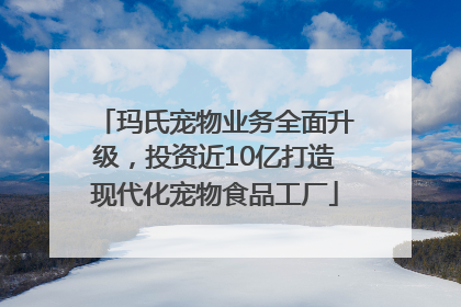 玛氏宠物业务全面升级，投资近10亿打造现代化宠物食品工厂