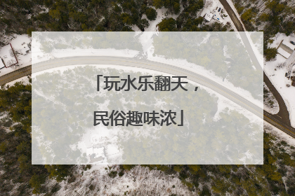 玩水乐翻天，民俗趣味浓