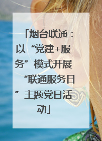 烟台联通：以“党建+服务”模式开展“联通服务日”主题党日活动