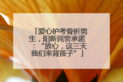 爱心护考骨折男生，阳新民警承诺：“放心，这三天我们来背孩子”