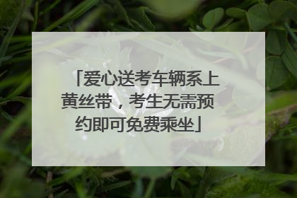 爱心送考车辆系上黄丝带，考生无需预约即可免费乘坐