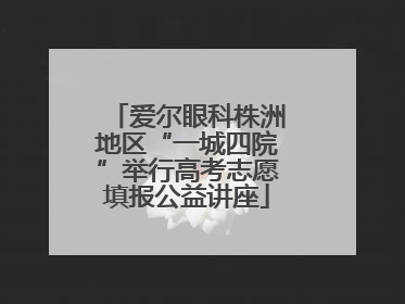 爱尔眼科株洲地区“一城四院”举行高考志愿填报公益讲座