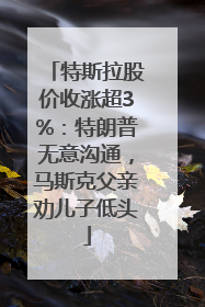 特斯拉股价收涨超3%：特朗普无意沟通，马斯克父亲劝儿子低头