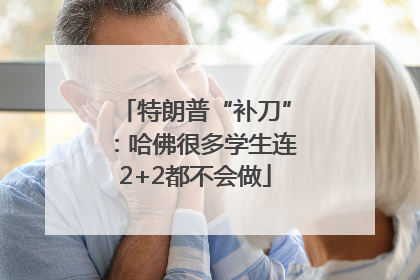 特朗普“补刀”：哈佛很多学生连2+2都不会做