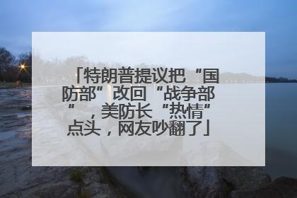 特朗普提议把“国防部”改回“战争部”，美防长“热情”点头，网友吵翻了