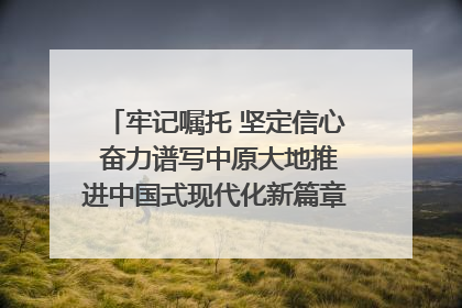 牢记嘱托 坚定信心 奋力谱写中原大地推进中国式现代化新篇章（六）河南绘就“行走河南·读懂中国”新画卷丨牢记嘱托谱新篇
