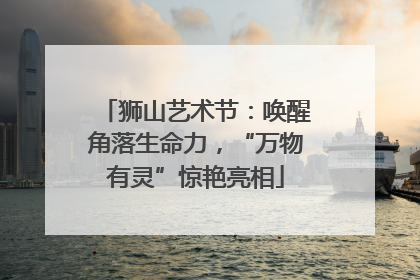 狮山艺术节：唤醒角落生命力，“万物有灵”惊艳亮相