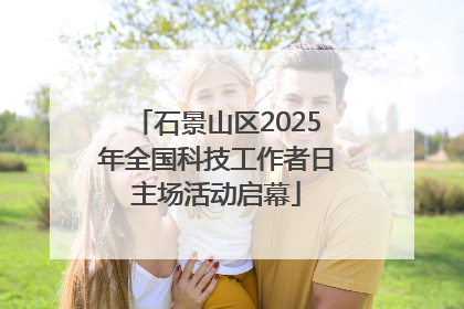 石景山区2025年全国科技工作者日主场活动启幕