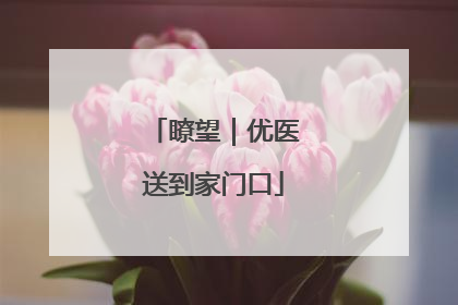 瞭望｜优医送到家门口